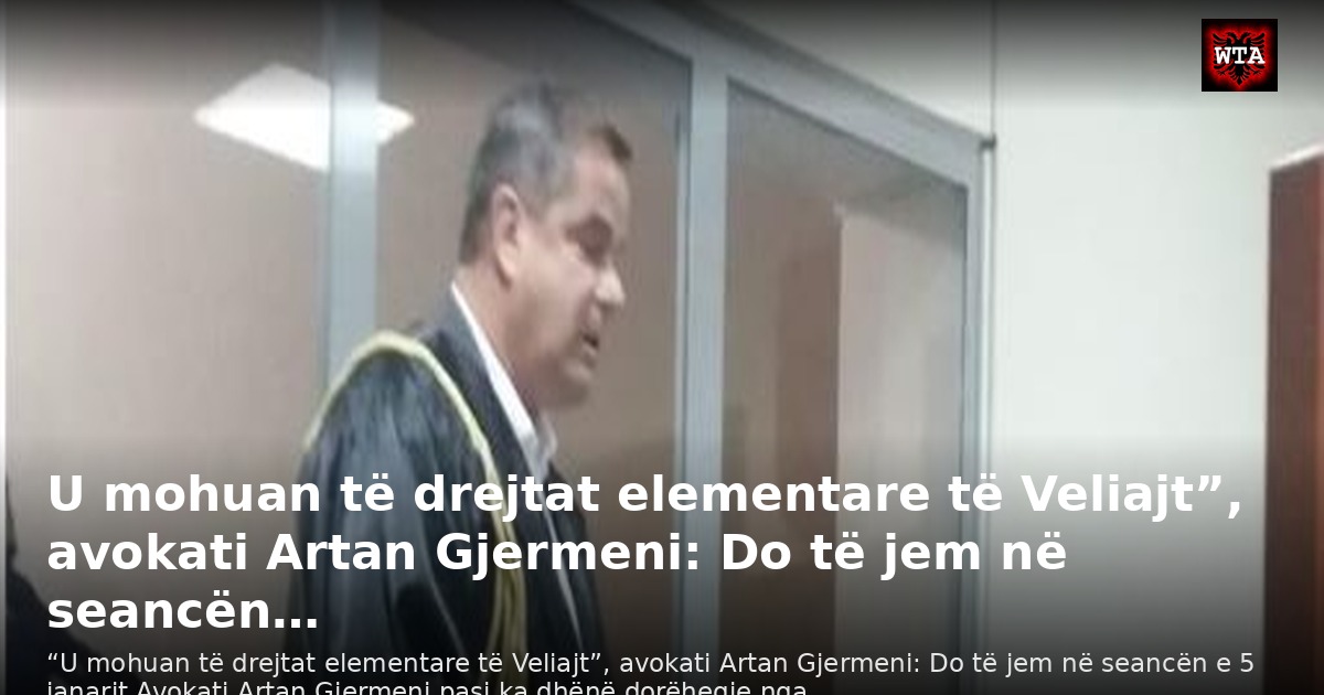 U mohuan të drejtat elementare të Veliajt”, avokati Artan Gjermeni: Do të jem në seancën…