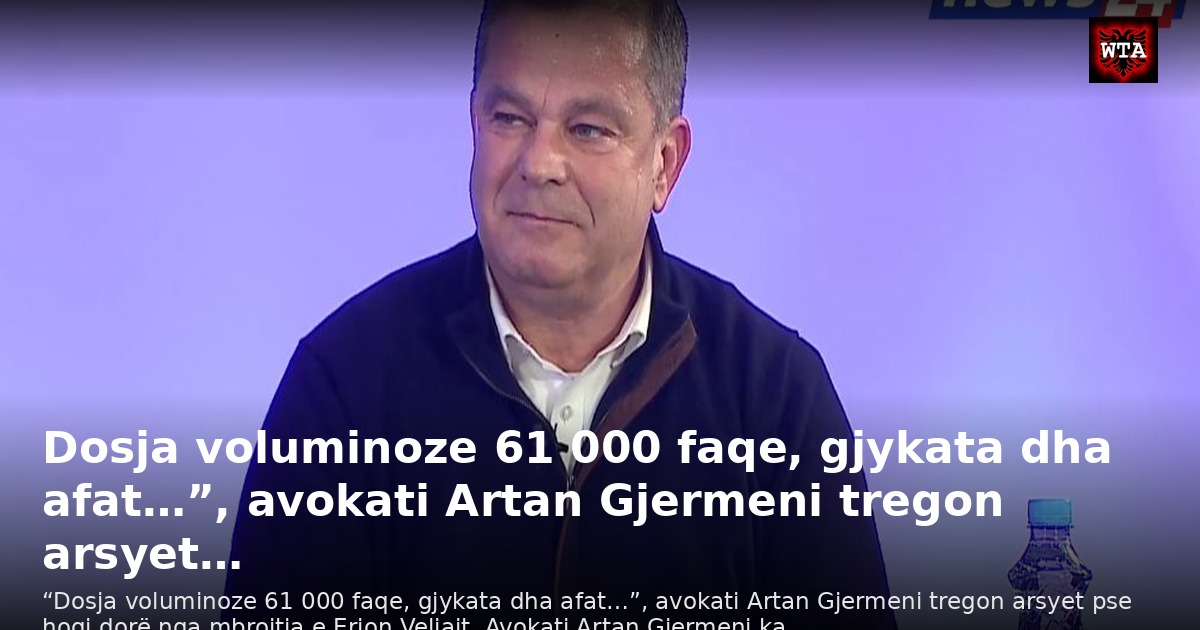 Dosja voluminoze 61 000 faqe, gjykata dha afat…”, avokati Artan Gjermeni tregon arsyet…
