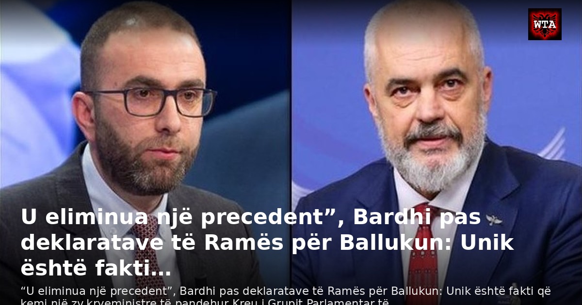 U eliminua një precedent”, Bardhi pas deklaratave të Ramës për Ballukun: Unik është fakti…