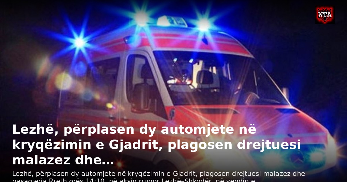 Lezhë, përplasen dy automjete në kryqëzimin e Gjadrit, plagosen drejtuesi malazez dhe…