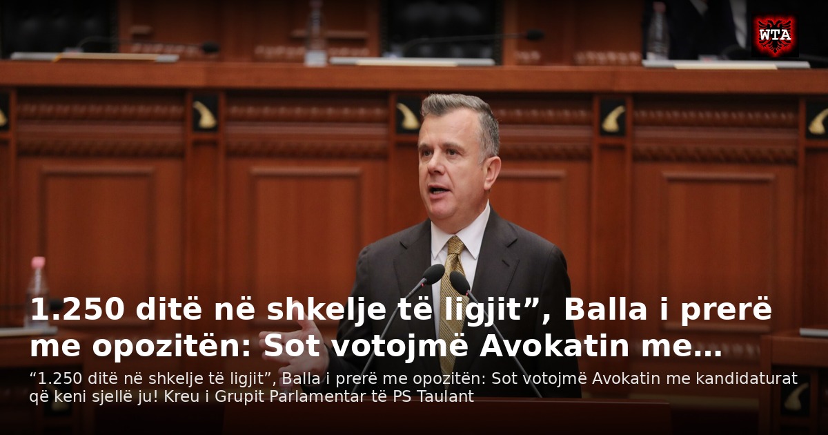 1.250 ditë në shkelje të ligjit”, Balla i prerë me opozitën: Sot votojmë Avokatin me…