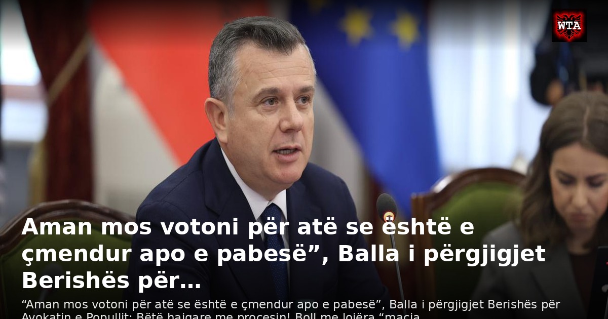 Aman mos votoni për atë se është e çmendur apo e pabesë”, Balla i përgjigjet Berishës për…
