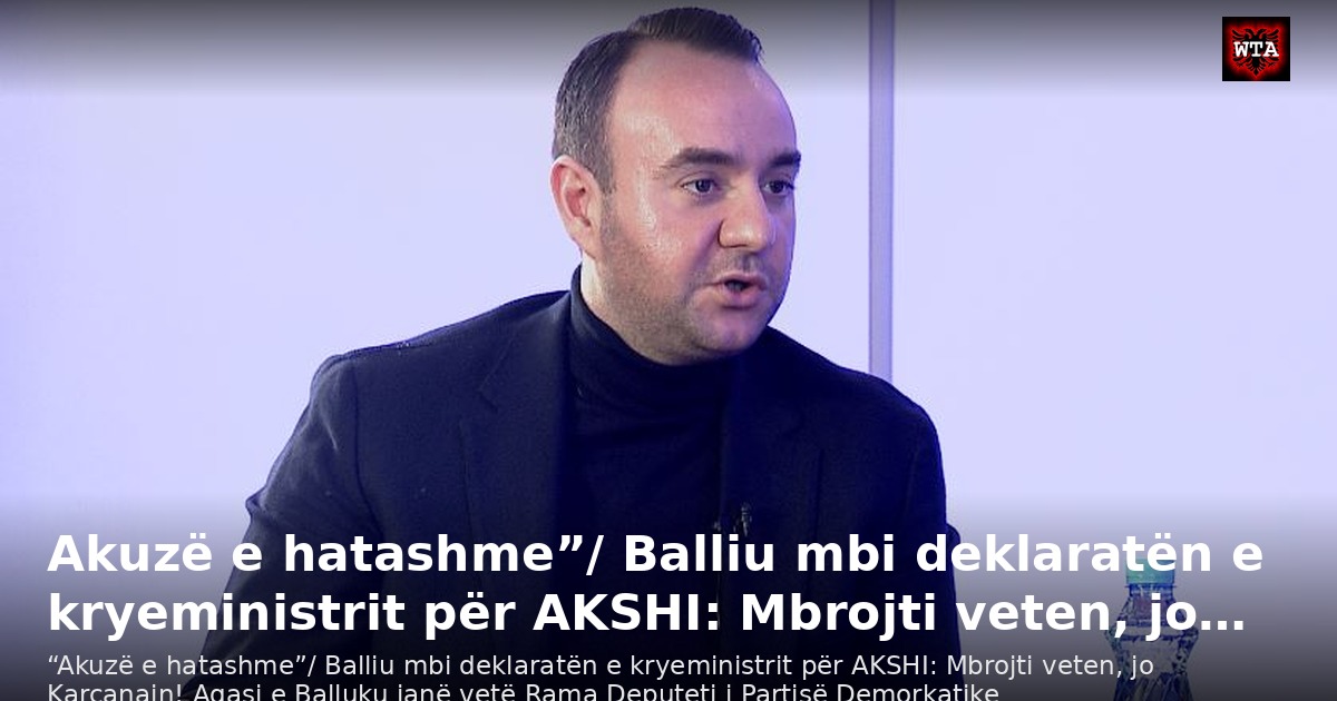 Akuzë e hatashme”/ Balliu mbi deklaratën e kryeministrit për AKSHI: Mbrojti veten, jo…