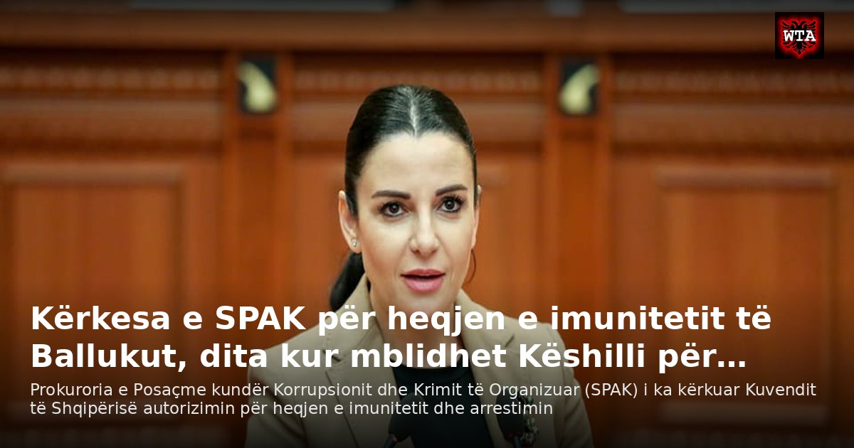 Kërkesa e SPAK për heqjen e imunitetit të Ballukut, dita kur mblidhet Këshilli për…