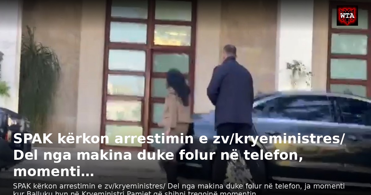 SPAK kërkon arrestimin e zv/kryeministres/ Del nga makina duke folur në telefon, momenti…