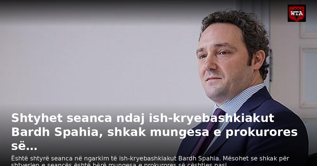 Shtyhet seanca ndaj ish-kryebashkiakut Bardh Spahia, shkak mungesa e prokurores së…