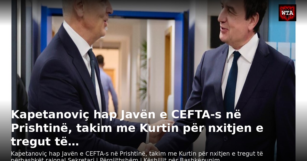 Kapetanoviç hap Javën e CEFTA-s në Prishtinë, takim me Kurtin për nxitjen e tregut të…