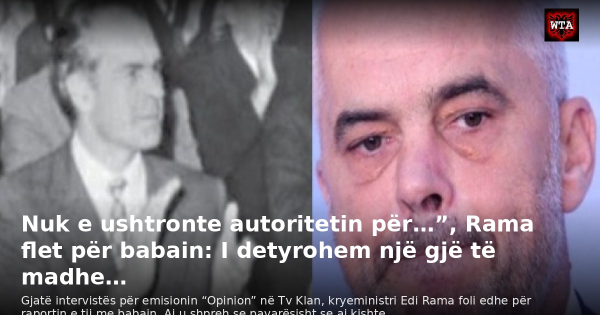 Nuk e ushtronte autoritetin për…”, Rama flet për babain: I detyrohem një gjë të madhe…