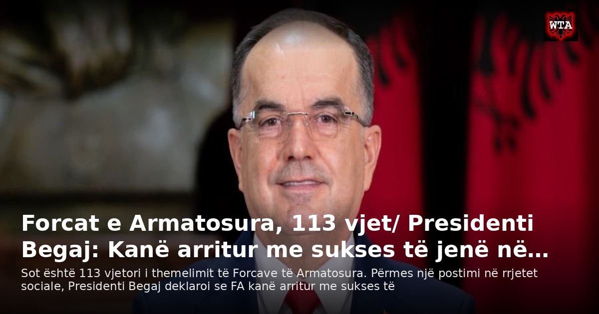 Forcat e Armatosura, 113 vjet/ Presidenti Begaj: Kanë arritur me sukses të jenë në…