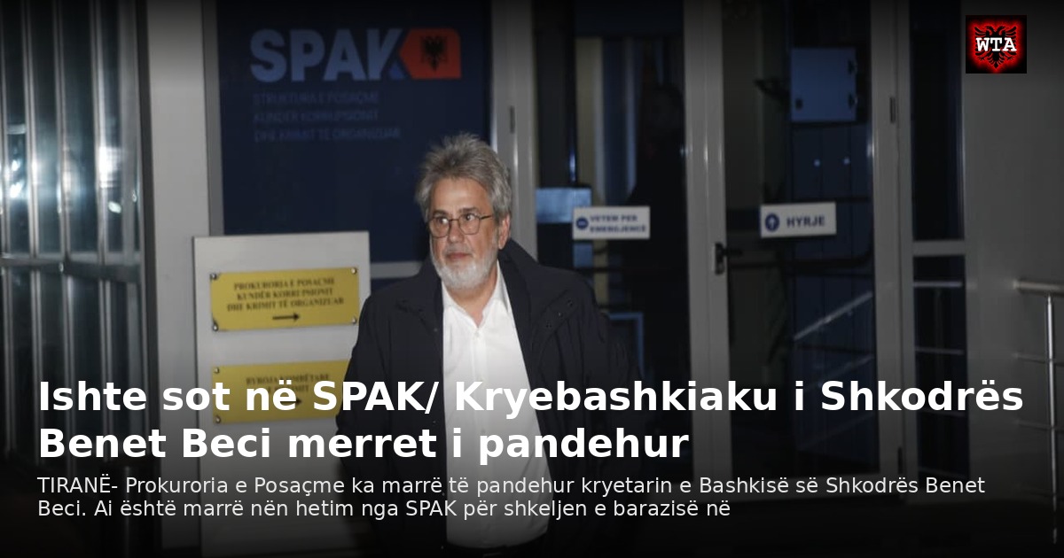 Ishte sot në SPAK/ Kryebashkiaku i Shkodrës Benet Beci merret i pandehur