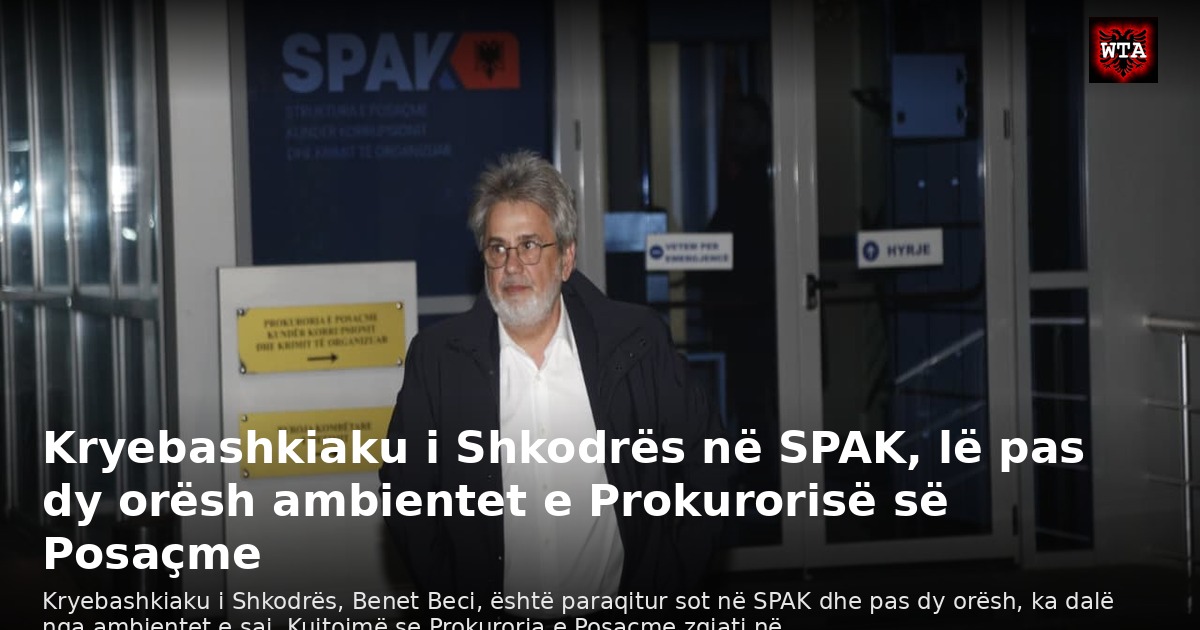 Kryebashkiaku i Shkodrës në SPAK, lë pas dy orësh ambientet e Prokurorisë së Posaçme