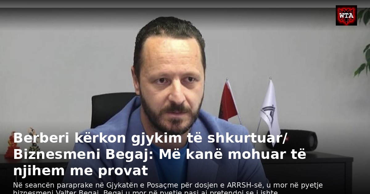 Berberi kërkon gjykim të shkurtuar/ Biznesmeni Begaj: Më kanë mohuar të njihem me provat