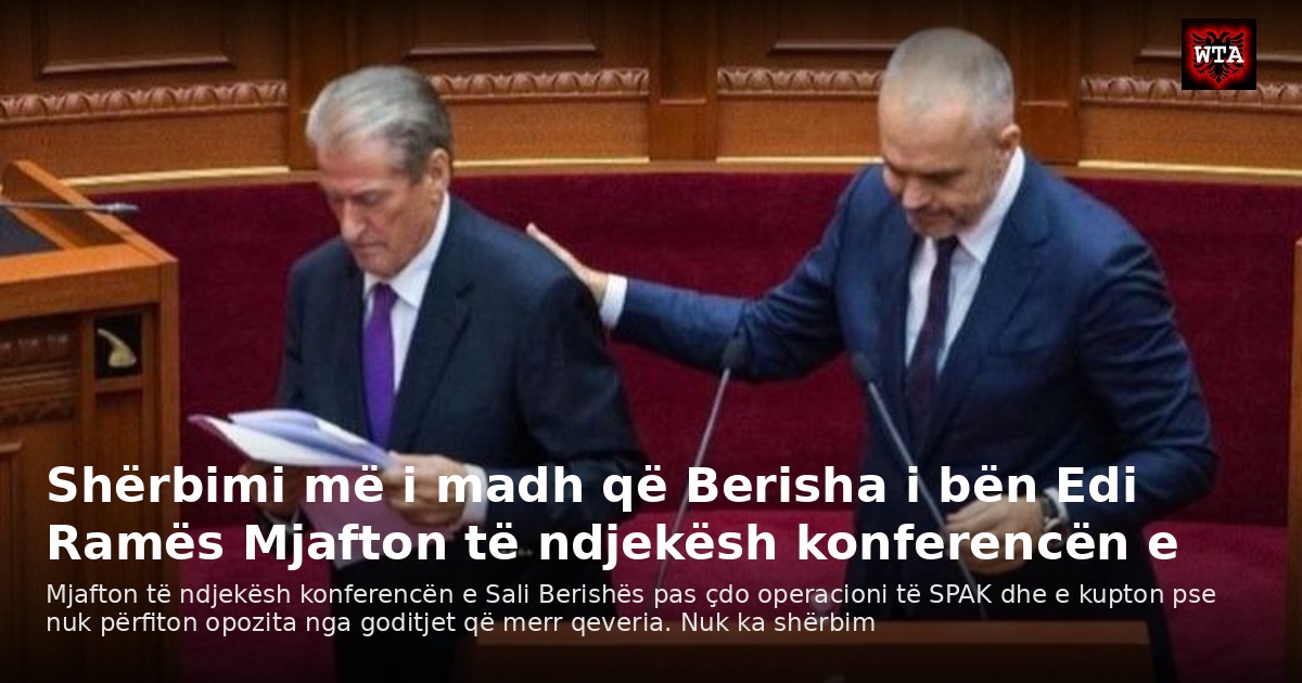 Shërbimi më i madh që Berisha i bën Edi Ramës Mjafton të ndjekësh konferencën e