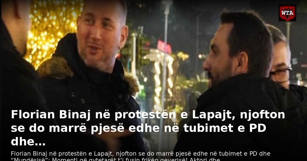Florian Binaj në protestën e Lapajt, njofton se do marrë pjesë edhe në tubimet e PD dhe…