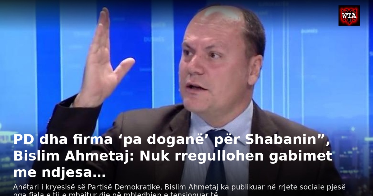 PD dha firma ‘pa doganë’ për Shabanin”, Bislim Ahmetaj: Nuk rregullohen gabimet me ndjesa…