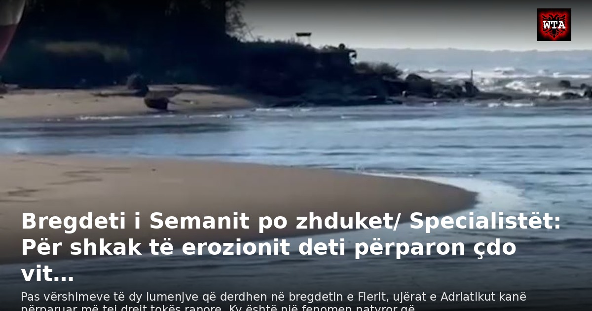 Bregdeti i Semanit po zhduket/ Specialistët: Për shkak të erozionit deti përparon çdo vit…