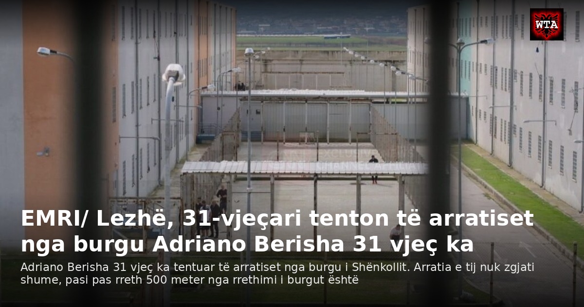 EMRI/ Lezhë, 31-vjeçari tenton të arratiset nga burgu Adriano Berisha 31 vjeç ka