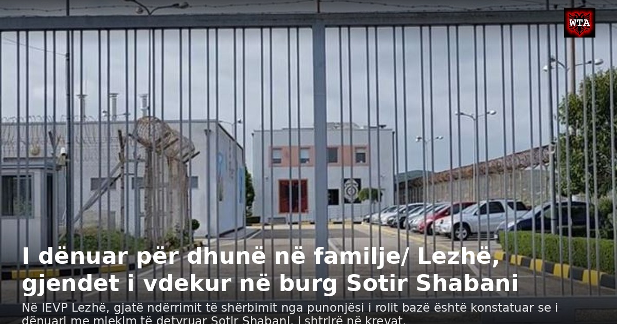 I dënuar për dhunë në familje/ Lezhë, gjendet i vdekur në burg Sotir Shabani