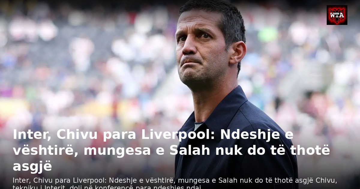 Inter, Chivu para Liverpool: Ndeshje e vështirë, mungesa e Salah nuk do të thotë asgjë