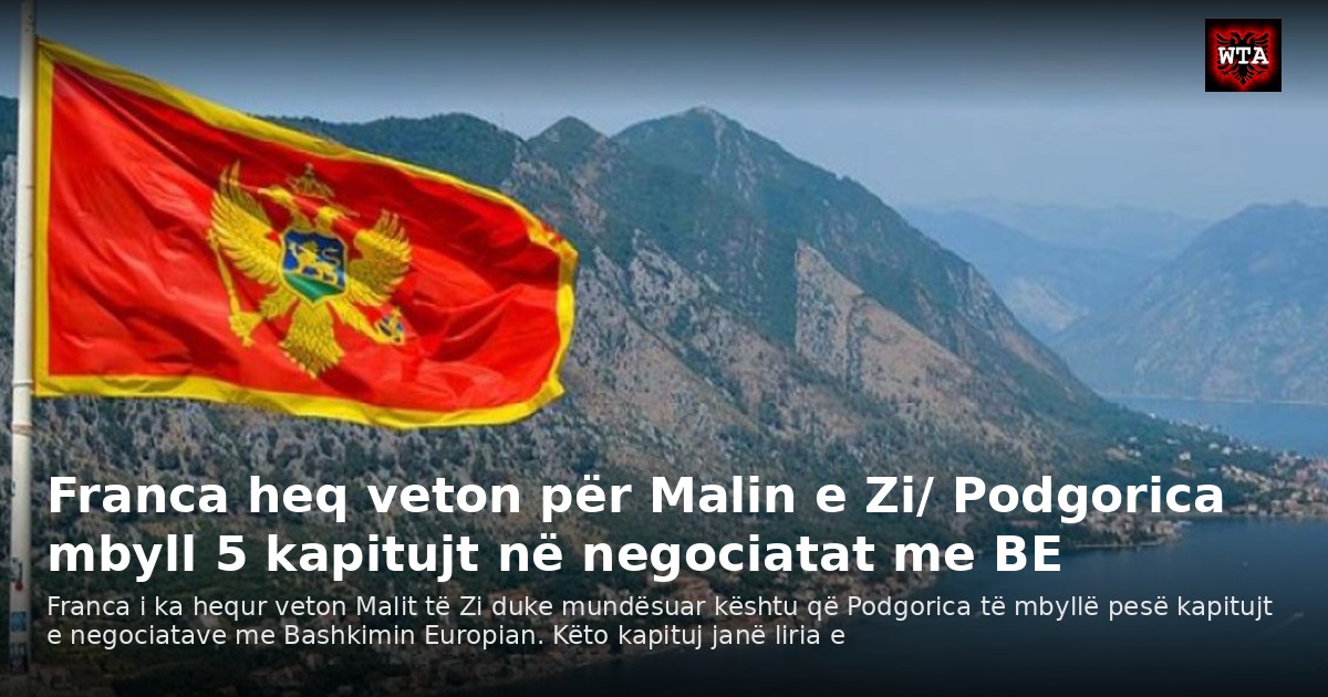Franca heq veton për Malin e Zi/ Podgorica mbyll 5 kapitujt në negociatat me BE