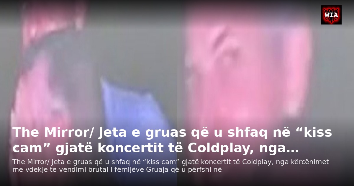 The Mirror/ Jeta e gruas që u shfaq në “kiss cam” gjatë koncertit të Coldplay, nga…