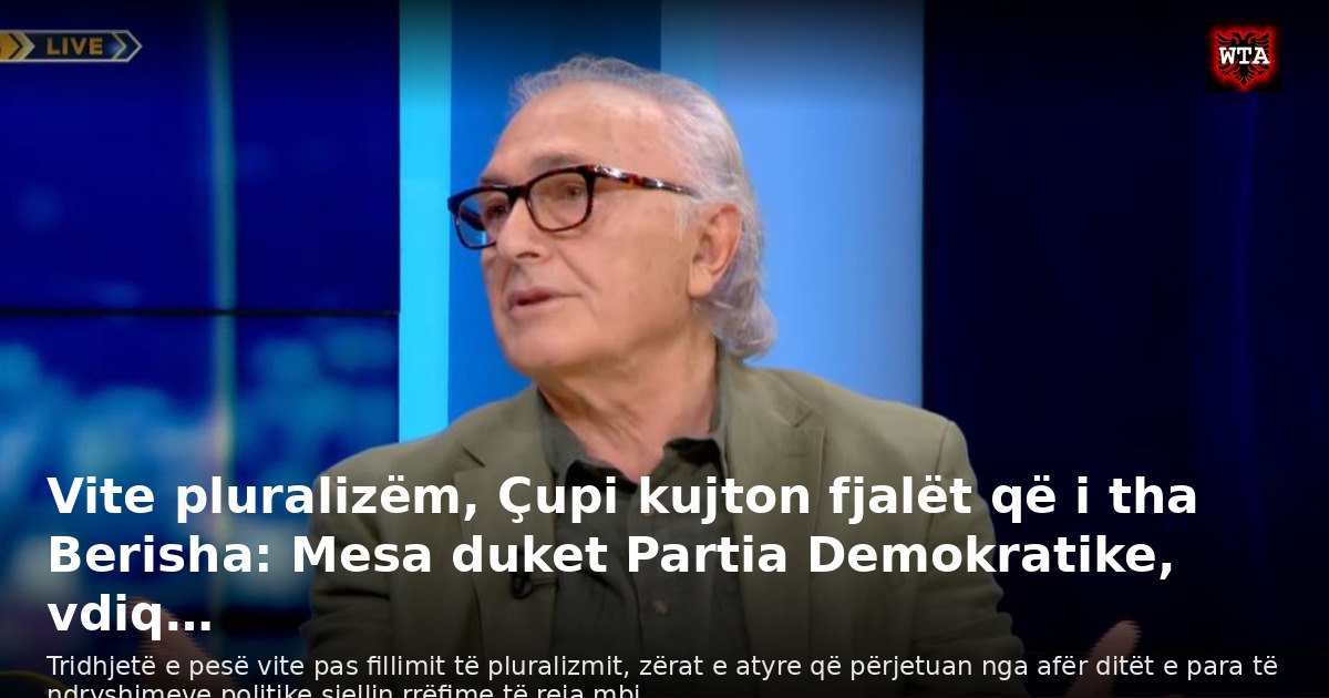 Vite pluralizëm, Çupi kujton fjalët që i tha Berisha: Mesa duket Partia Demokratike, vdiq…