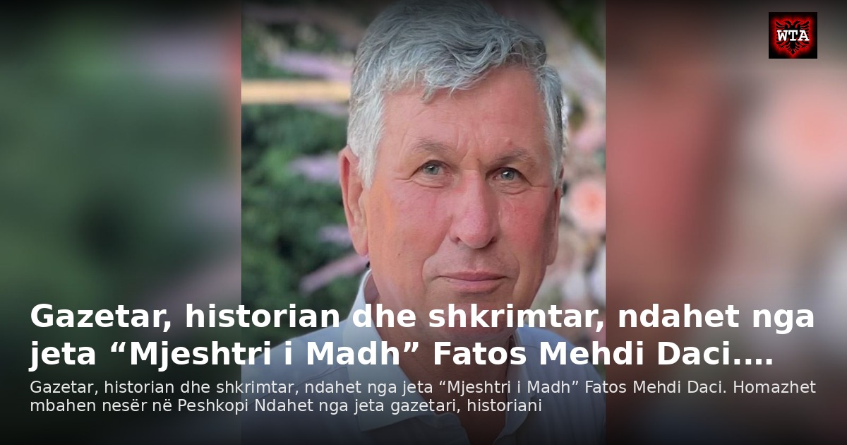 Gazetar, historian dhe shkrimtar, ndahet nga jeta “Mjeshtri i Madh” Fatos Mehdi Daci.…