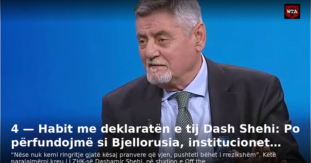 4 — Habit me deklaratën e tij Dash Shehi: Po përfundojmë si Bjellorusia, institucionet…