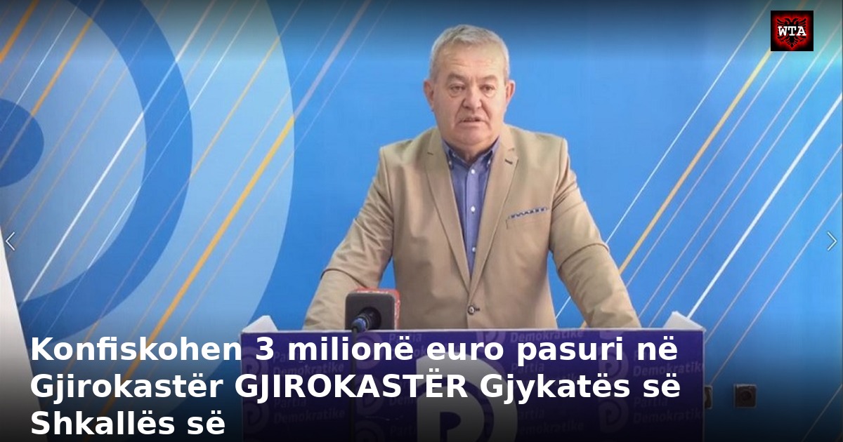Konfiskohen 3 milionë euro pasuri në Gjirokastër GJIROKASTËR Gjykatës së Shkallës së