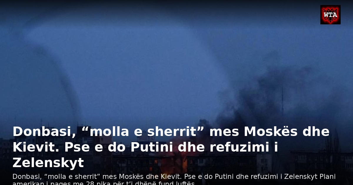 Donbasi, “molla e sherrit” mes Moskës dhe Kievit. Pse e do Putini dhe refuzimi i Zelenskyt