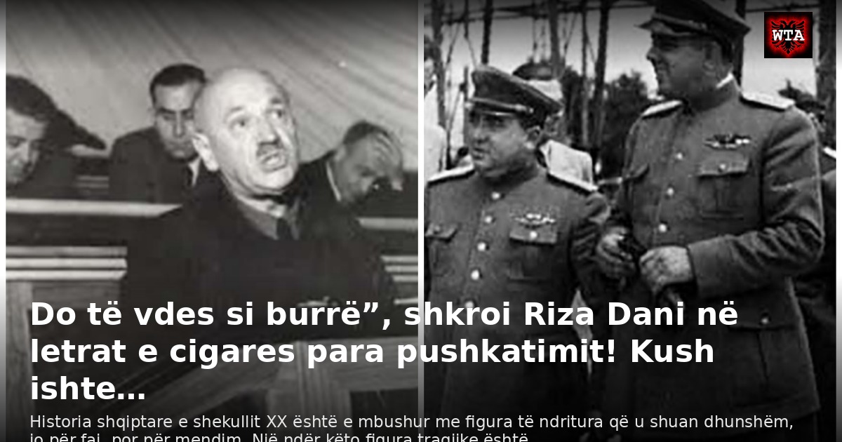 Do të vdes si burrë”, shkroi Riza Dani në letrat e cigares para pushkatimit! Kush ishte…