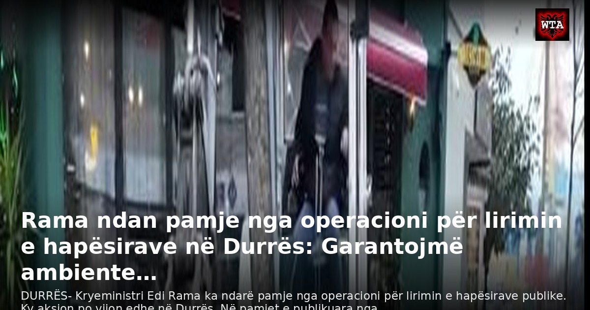 Rama ndan pamje nga operacioni për lirimin e hapësirave në Durrës: Garantojmë ambiente…