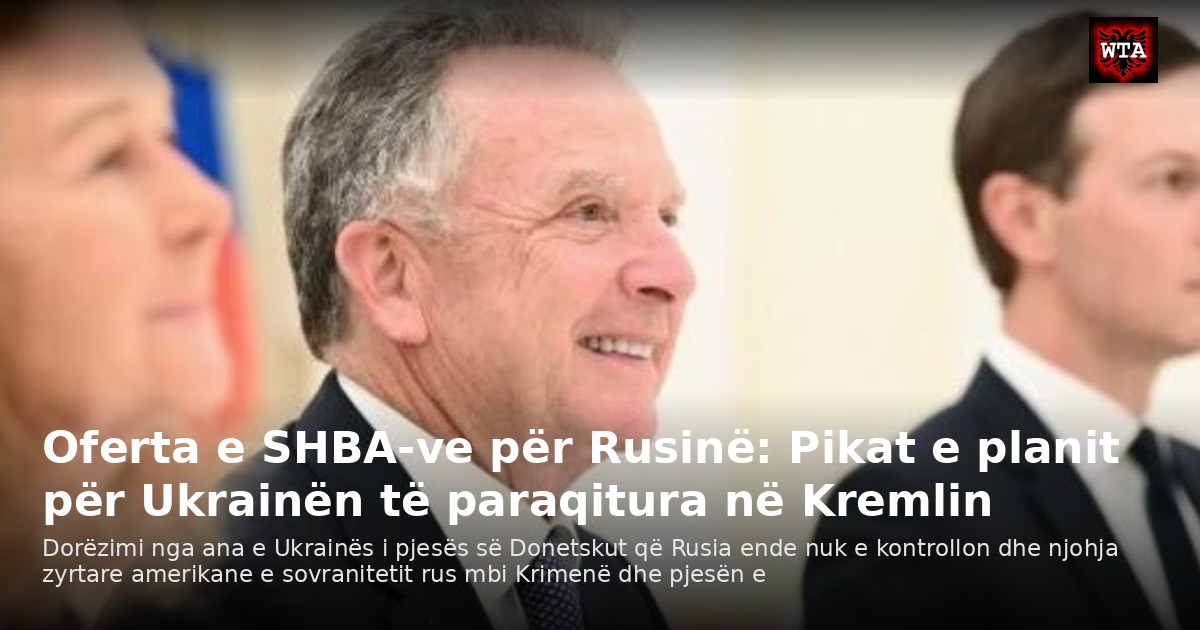 Oferta e SHBA-ve për Rusinë: Pikat e planit për Ukrainën të paraqitura në Kremlin