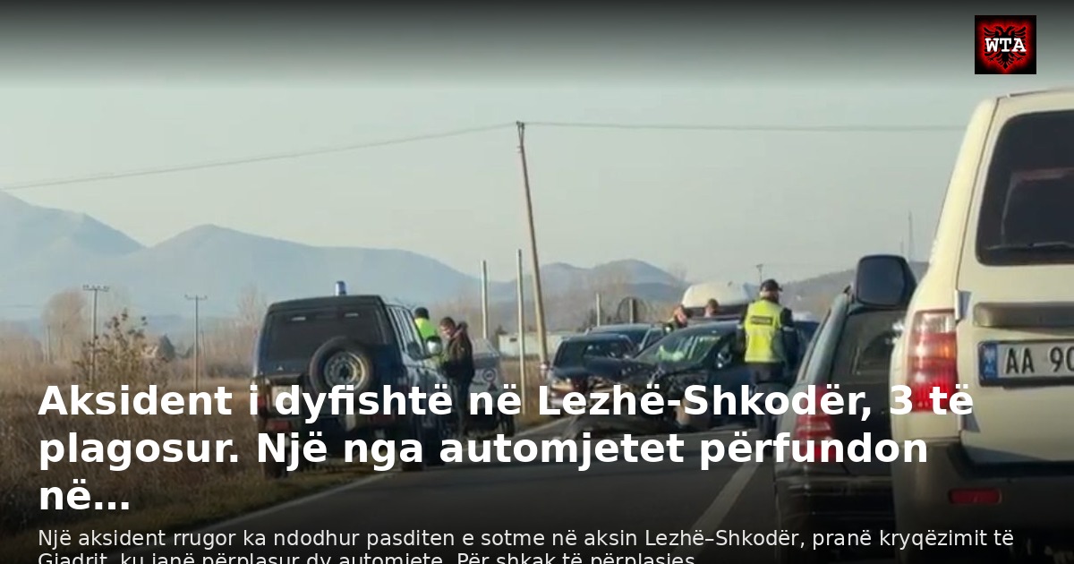 Aksident i dyfishtë në Lezhë-Shkodër, 3 të plagosur. Një nga automjetet përfundon në…