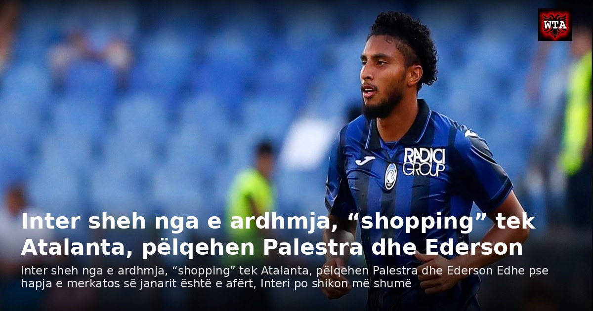 Inter sheh nga e ardhmja, “shopping” tek Atalanta, pëlqehen Palestra dhe Ederson