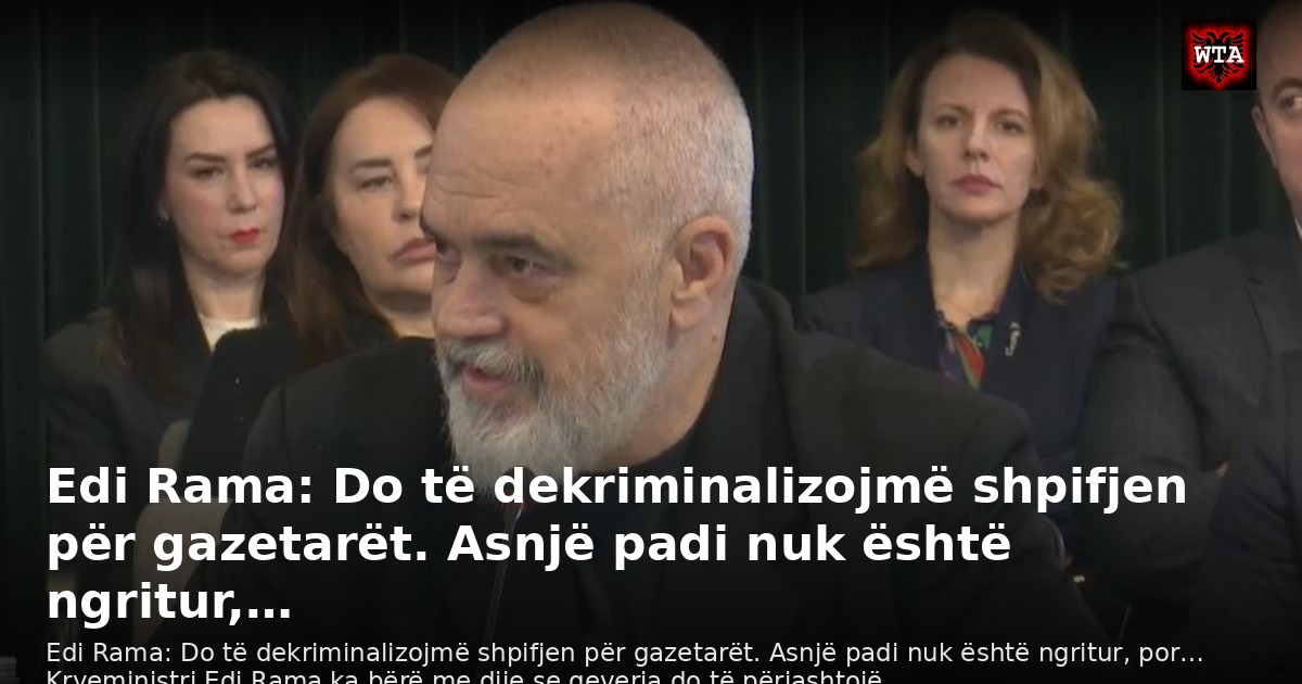 Edi Rama: Do të dekriminalizojmë shpifjen për gazetarët. Asnjë padi nuk është ngritur,…