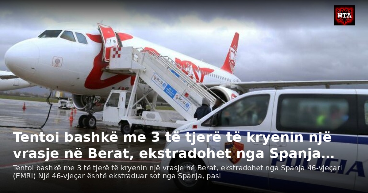 Tentoi bashkë me 3 të tjerë të kryenin një vrasje në Berat, ekstradohet nga Spanja…