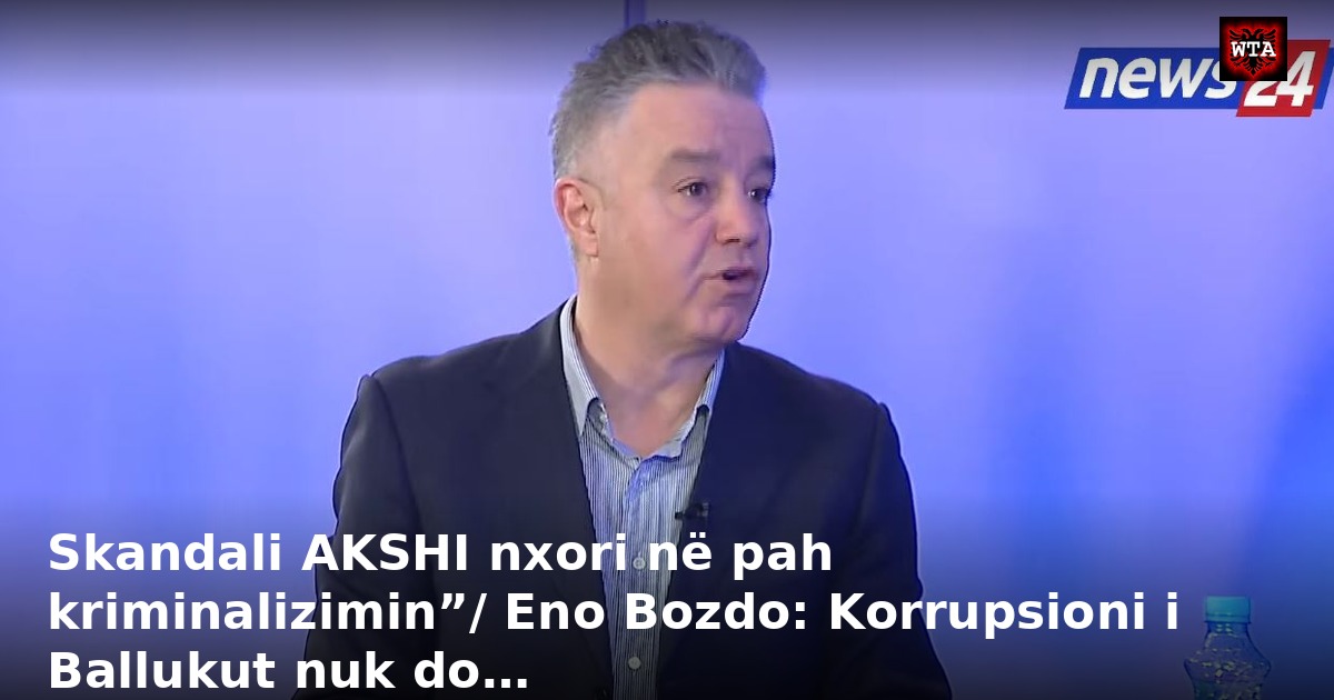 Skandali AKSHI nxori në pah kriminalizimin”/ Eno Bozdo: Korrupsioni i Ballukut nuk do…