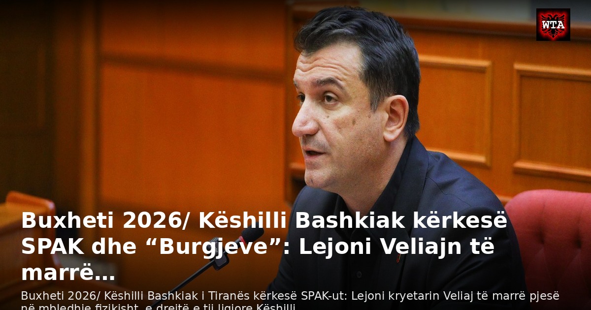 Buxheti 2026/ Këshilli Bashkiak kërkesë SPAK dhe “Burgjeve”: Lejoni Veliajn të marrë…