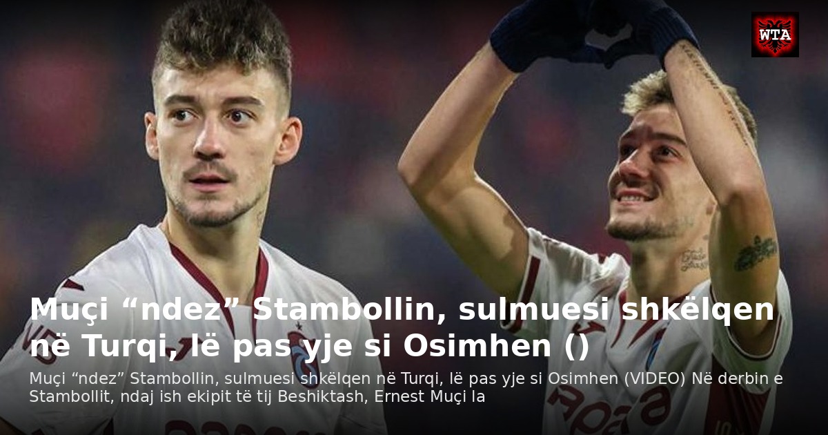 Muçi “ndez” Stambollin, sulmuesi shkëlqen në Turqi, lë pas yje si Osimhen ()