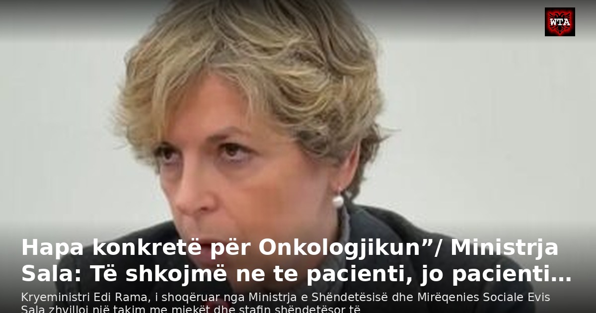 Hapa konkretë për Onkologjikun”/ Ministrja Sala: Të shkojmë ne te pacienti, jo pacienti…