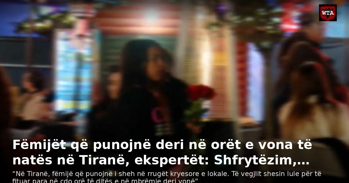 Fëmijët që punojnë deri në orët e vona të natës në Tiranë, ekspertët: Shfrytëzim,…
