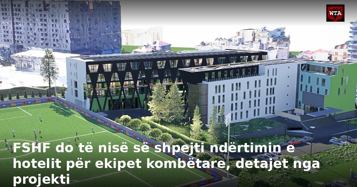 FSHF do të nisë së shpejti ndërtimin e hotelit për ekipet kombëtare, detajet nga projekti