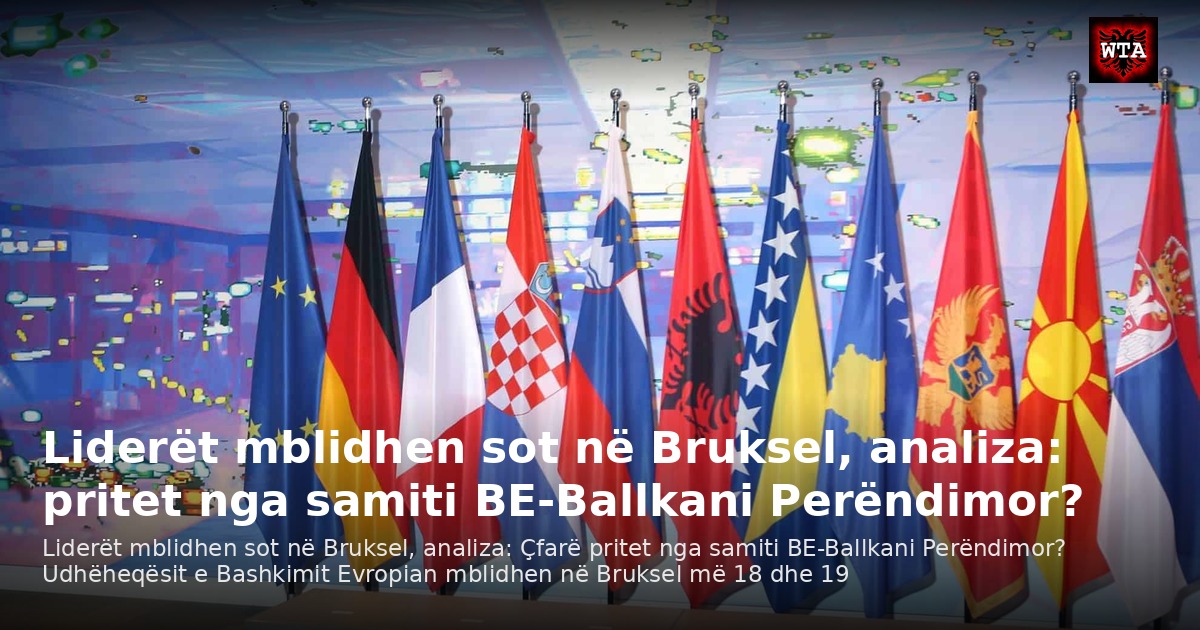Liderët mblidhen sot në Bruksel, analiza: pritet nga samiti BE-Ballkani Perëndimor?