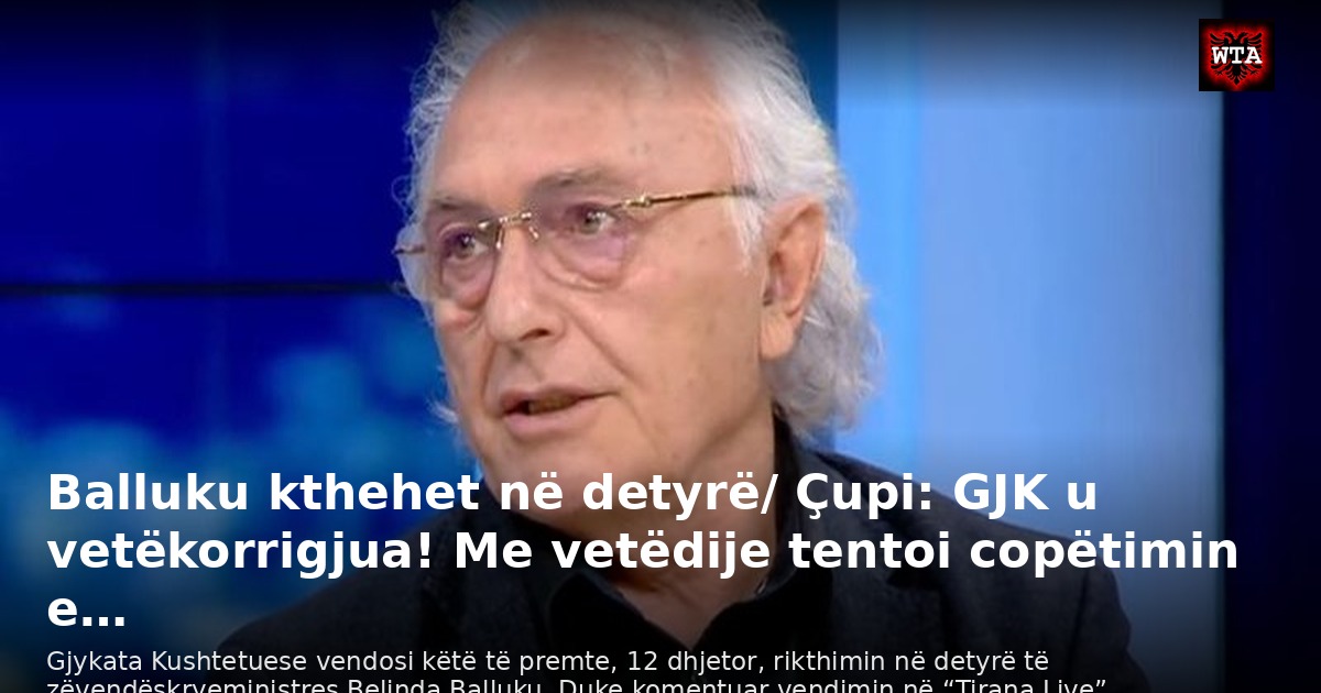 Balluku kthehet në detyrë/ Çupi: GJK u vetëkorrigjua! Me vetëdije tentoi copëtimin e…
