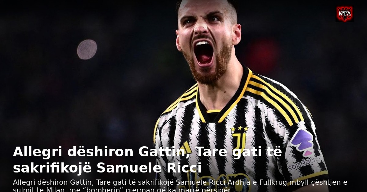 Allegri dëshiron Gattin, Tare gati të sakrifikojë Samuele Ricci