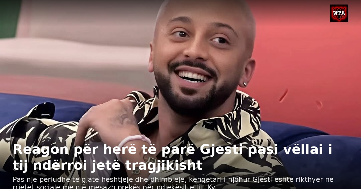 Reagon për herë të parë Gjesti pasi vëllai i tij ndërroi jetë tragjikisht