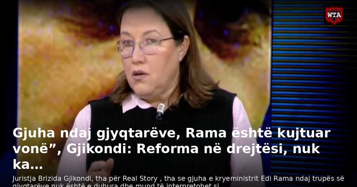 Gjuha ndaj gjyqtarëve, Rama është kujtuar vonë”, Gjikondi: Reforma në drejtësi, nuk ka…