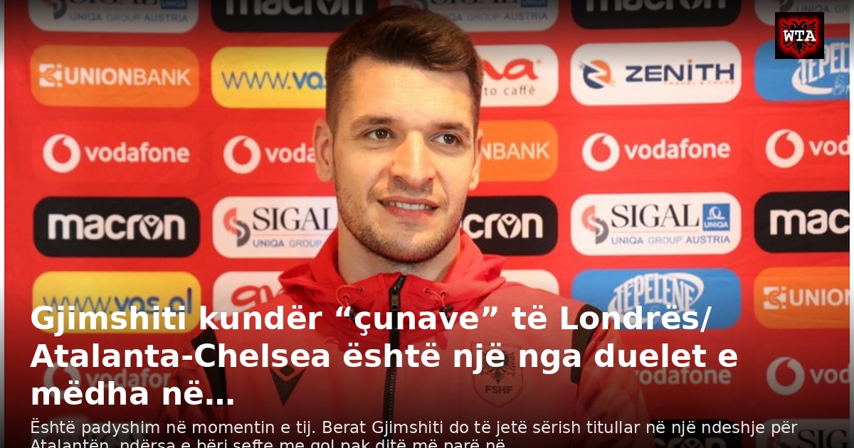 Gjimshiti kundër “çunave” të Londrës/ Atalanta-Chelsea është një nga duelet e mëdha në…