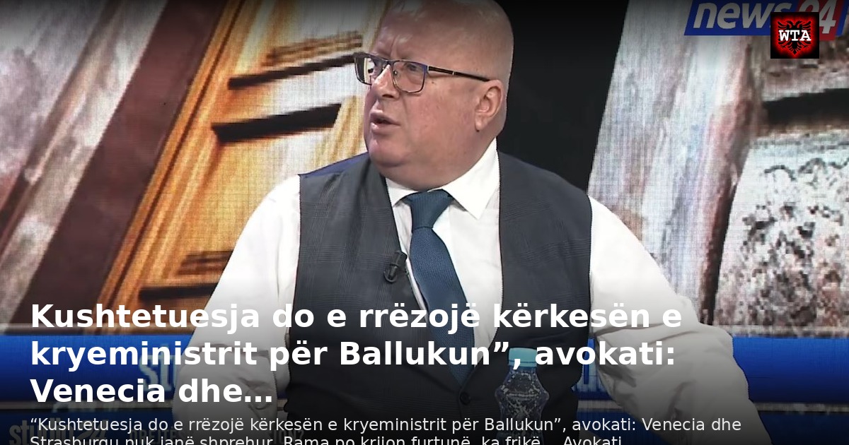 Kushtetuesja do e rrëzojë kërkesën e kryeministrit për Ballukun”, avokati: Venecia dhe…